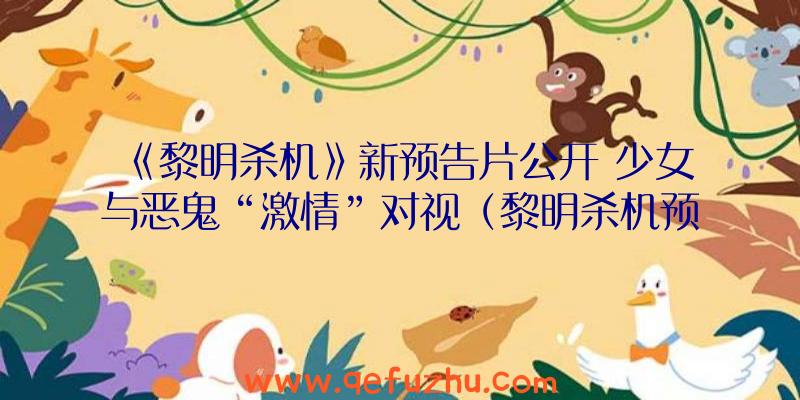《黎明杀机》新预告片公开